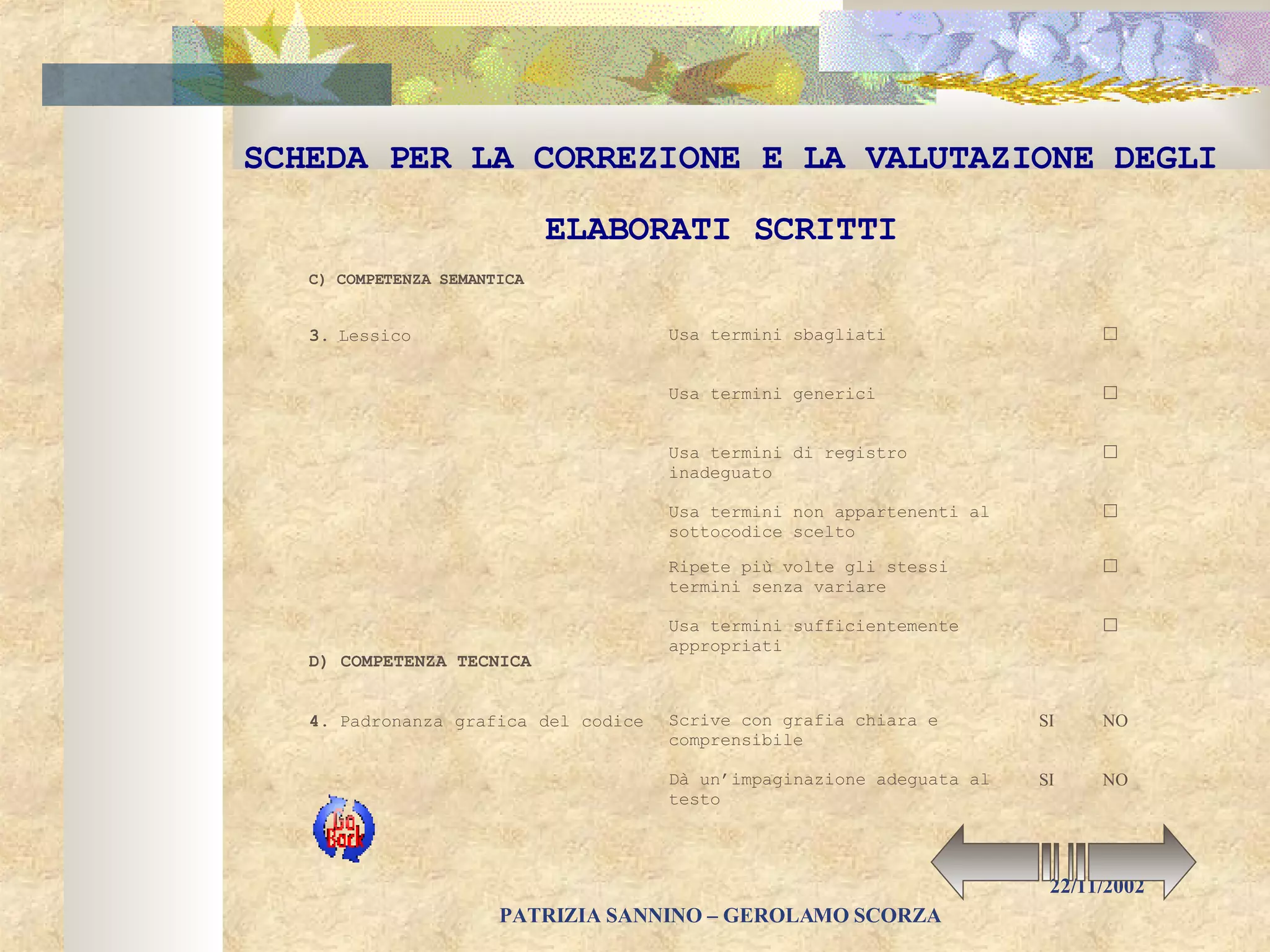 SCHEDA PER LA CORREZIONE E LA VALUTAZIONE DEGLI ELABORATI SCRITTI    Usa termini sufficientemente appropriati    Ripete più volte gli stessi termini senza variare   Usa termini non appartenenti al sottocodice scelto   Usa termini di registro inadeguato   Usa termini generici    Usa termini sbagliati  3.    Lessico   C)  COMPETENZA SEMANTICA  NO SI Dà un’impaginazione adeguata al testo   NO SI Scrive con grafia chiara e comprensibile  4.    Padronanza grafica del codice   D)  COMPETENZA TECNICA  