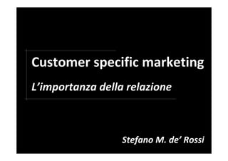 Customer specific marketing
L’importanza della relazione
Stefano M. de’ Rossi
 