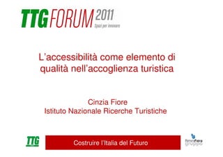 L’accessibilità come elemento di
qualità nell’accoglienza turistica


               Cinzia Fiore
 Istituto Nazionale Ricerche Turistiche



          Costruire l’Italia del Futuro
 