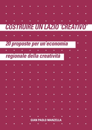COSTRUIRE UN LAZIO ‘CREATIVO’
20 proposte per un’economia
regionale della creatività
GIAN PAOLO MANZELLA
 