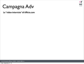 Campagna Adv
     Le "video-interviste" di Uﬃcio.com




 Un E-Commerce Efﬁcace | ©2012 - Grafﬁti 2000 S.r.l.
Friday, Sept...