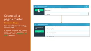Primo Livello  Pagina
Dopo aver effettuato tutti i settaggi,
cliccare su Salva.
Il sistema riporterà alla pagina
iniziale con la possibilità di
visualizzare una «Anteprima del
corso» realizzato.
Costruisci la
pagina master
 