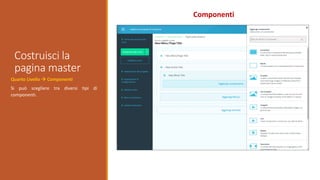 Costruisci la
pagina master
Componenti
Quarto Livello  Componenti
Si può scegliere tra diversi tipi di
componenti.
 