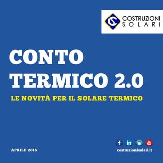CONTO
TERMICO 2.0
LE NOVITÀ PER IL SOLARE TERMICO
APRILE 2016 costruzionisolari.it		
 