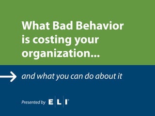 What Bad Behavior
is costing your
organization...
Presented by
and what you can do about it
 