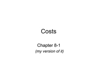 Costs
Chapter 8-1
(my version of it)
 
