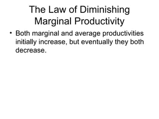 The Law of Diminishing
Marginal Productivity
? Both marginal and average productivities
initially increase, but eventually they both
decrease.
 