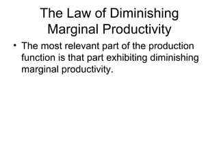 The Law of Diminishing
Marginal Productivity
? The most relevant part of the production
function is that part exhibiting diminishing
marginal productivity.
 
