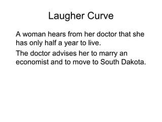 Laugher Curve
A woman hears from her doctor that she
has only half a year to live.
The doctor advises her to marry an
economist and to move to South Dakota.
 