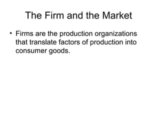 The Firm and the Market
? Firms are the production organizations
that translate factors of production into
consumer goods.
 