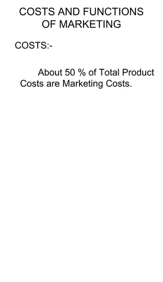 COSTS AND FUNCTIONS
OF MARKETING
COSTS:-
About 50 % of Total Product
Costs are Marketing Costs.
 