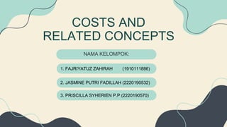 COSTS AND
RELATED CONCEPTS
1. FAJRIYATUZ ZAHIRAH (1910111886)
2. JASMINE PUTRI FADILLAH (2220190532)
3. PRISCILLA SYHERIEN P.P (2220190570)
NAMA KELOMPOK:
 