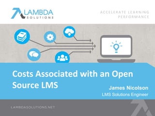 James Nicolson
LMS Solutions Engineer
Costs Associated with an Open
Source LMS
A C C E L E R A T E L E A R N I N G
P E R F O R M A N C E
 