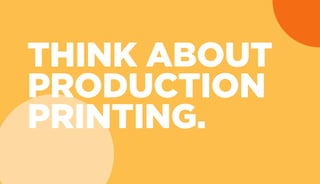THINK ABOUT
PRODUCTION
PRINTING.
 