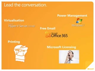 Lead the conversation.Power ManagementVirtualisationFree EmailPrintingMicrosoft Licensing