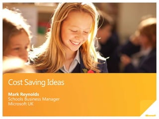 Cost Saving Ideas Mark Reynolds Schools Business Manager Microsoft UK 
