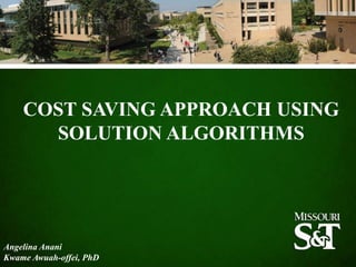 COST SAVING APPROACH USING
SOLUTION ALGORITHMS

Angelina Anani
Kwame Awuah-offei, PhD

 
