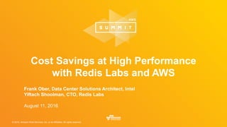 © 2016, Amazon Web Services, Inc. or its Affiliates. All rights reserved.
Cost Savings at High Performance
with Redis Labs and AWS
Frank Ober, Data Center Solutions Architect, Intel
Yiftach Shoolman, CTO, Redis Labs
August 11, 2016
 