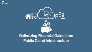 Optimizing Financial Gains from
Public Cloud Infrastructure
 