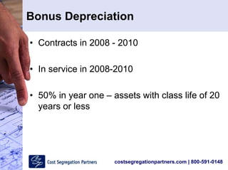 costsegregationpartners.com | 800-591-0148
Bonus Depreciation
• Contracts in 2008 - 2010
• In service in 2008-2010
• 50% in year one – assets with class life of 20
years or less
 