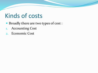 Kinds of costs
 Broadly there are two types of cost :
1. Accounting Cost
2. Economic Cost
 