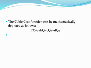  The Cubic Cost function can be mathematically
depicted as follows:
TC=a+bQ−cQ2+dQ3

 