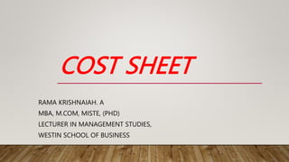 COST SHEET
RAMA KRISHNAIAH. A
MBA, M.COM, MISTE, (PHD)
LECTURER IN MANAGEMENT STUDIES,
WESTIN SCHOOL OF BUSINESS
 