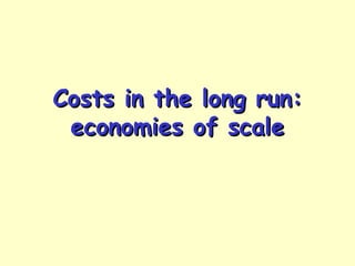 Costs in the long run:Costs in the long run:
economies of scaleeconomies of scale
 