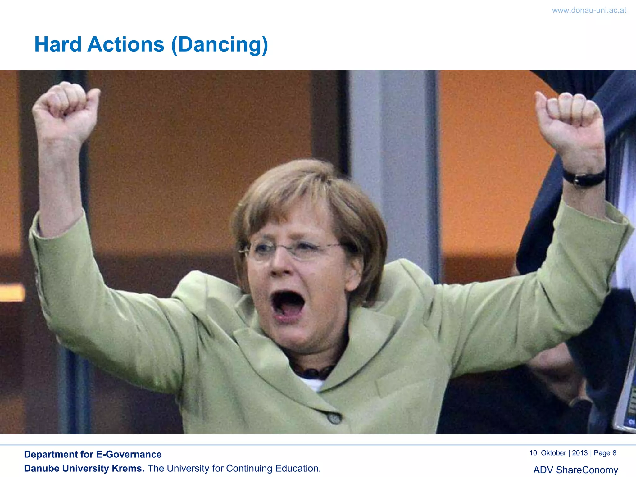 www.donau-uni.ac.at

Hard Actions (Dancing)

Department for E-Governance
Danube University Krems. The University for Continuing Education.

10. Oktober | 2013 | Page 8

ADV ShareConomy

 