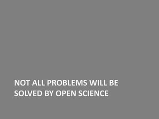 NOT ALL PROBLEMS WILL BE
SOLVED BY OPEN SCIENCE

 