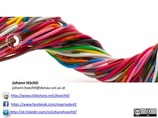 Johann Höchtl
johann.hoechtl@donau-uni.ac.at
http://www.slideshare.net/jhoechtl/
https://www.facebook.com/myprivate42

http://at.linkedin.com/in/johannhoechtl/

 