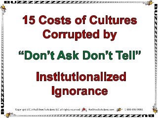 15 Costs of Cultures Corrupted by “Don’t Ask Don’t Tell”  Institutionalized Ignorance