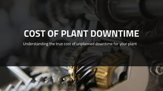 COST OF PLANT DOWNTIME
Understanding the true cost of unplanned downtime for your plant
 
