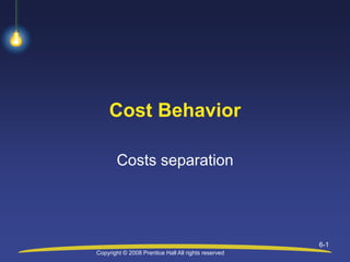 Copyright © 2008 Prentice Hall All rights reserved
6-1
Cost Behavior
Costs separation
 