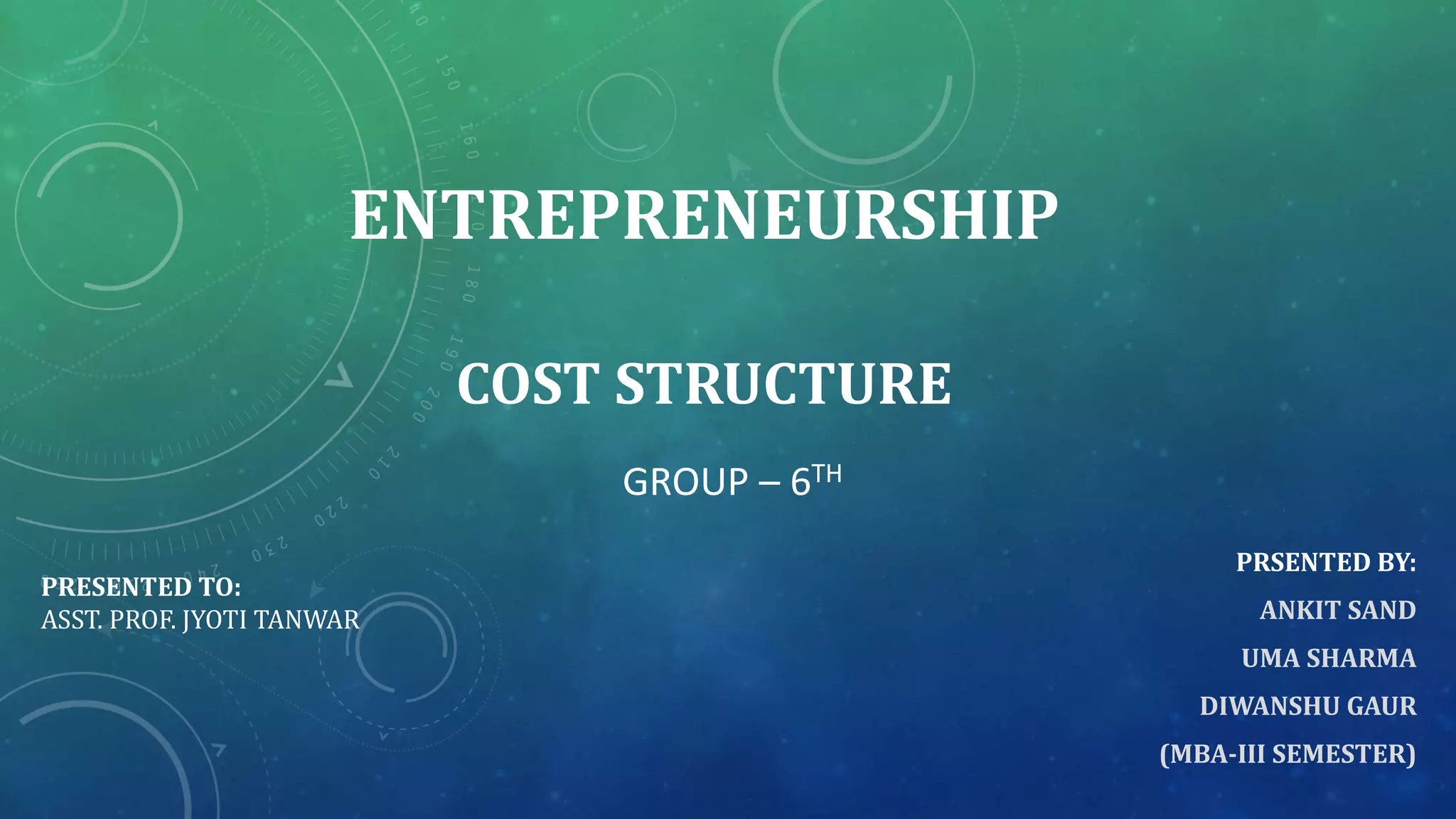 ENTREPRENEURSHIP
COST STRUCTURE
PRSENTED BY:
ANKIT SAND
UMA SHARMA
DIWANSHU GAUR
(MBA-III SEMESTER)
PRESENTED TO:
ASST. PROF. JYOTI TANWAR
GROUP – 6TH
 