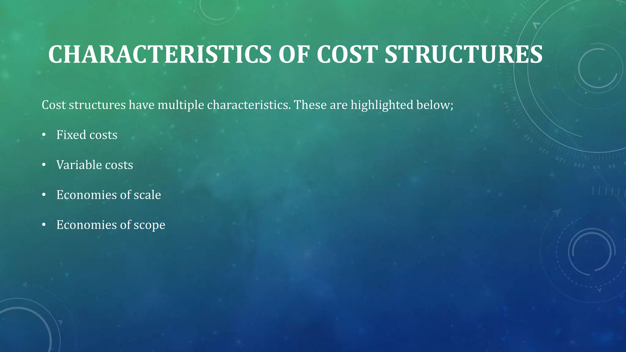 CHARACTERISTICS OF COST STRUCTURES
Cost structures have multiple characteristics. These are highlighted below;
• Fixed costs
• Variable costs
• Economies of scale
• Economies of scope
 