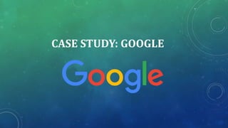 CASE STUDY: GOOGLE
 