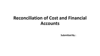 Reconciliation of Cost and Financial
Accounts
Submitted By :
 