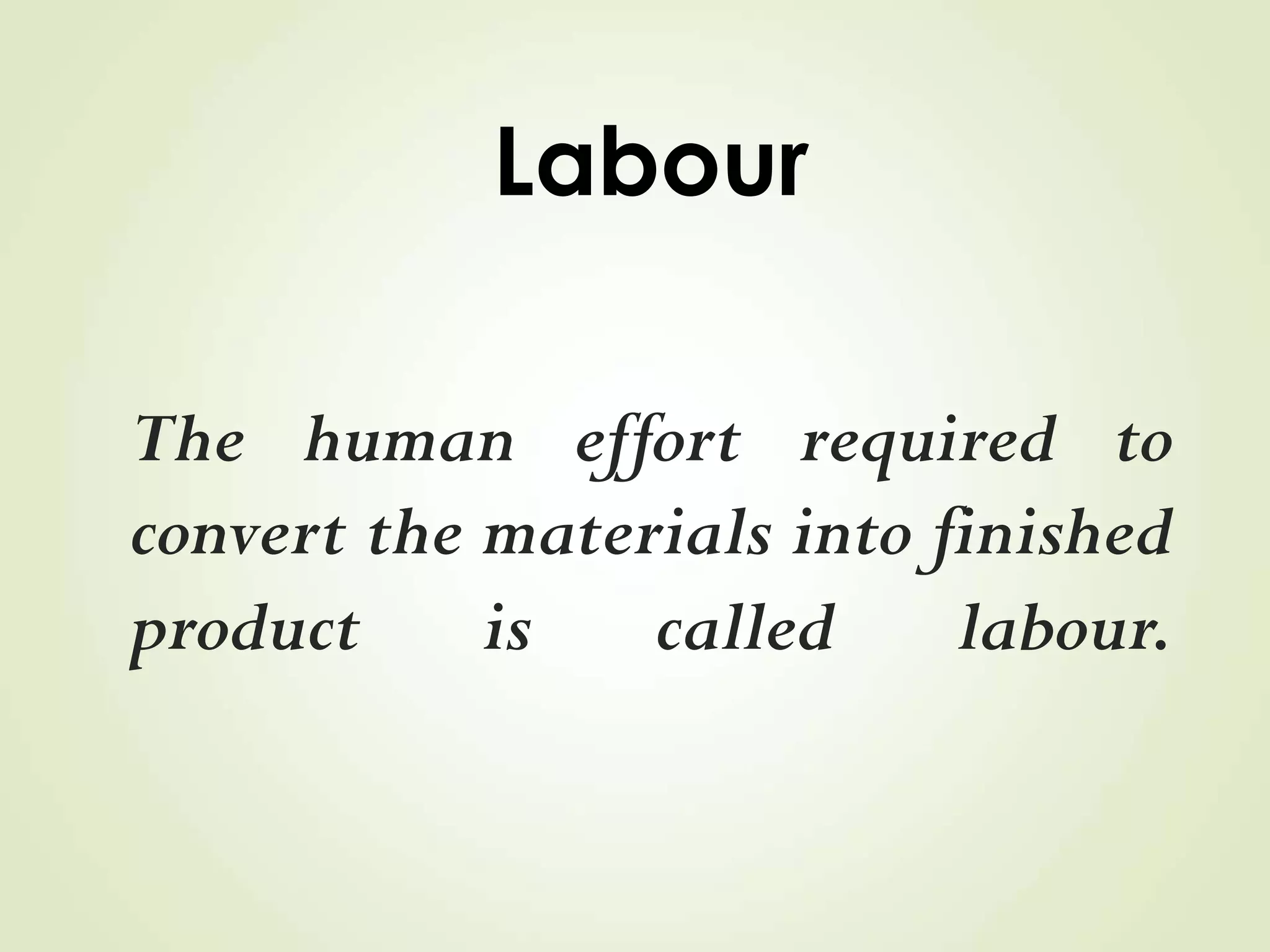 Labour
The human effort required to
convert the materials into finished
product is called labour.
 