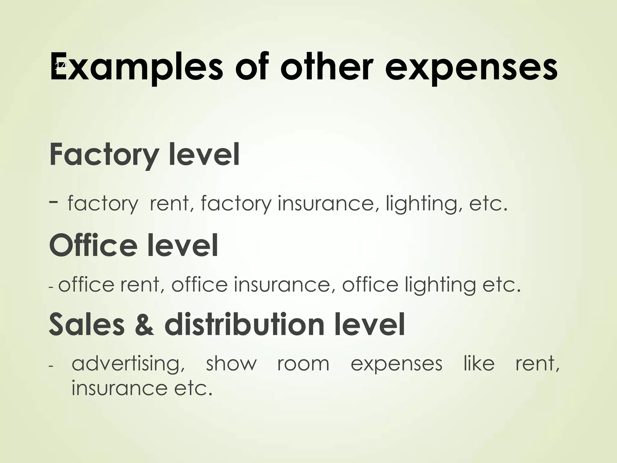 Examples of other expenses
Factory level
- factory rent, factory insurance, lighting, etc.
Office level
- office rent, office insurance, office lighting etc.
Sales & distribution level
- advertising, show room expenses like rent,
insurance etc.
14
 