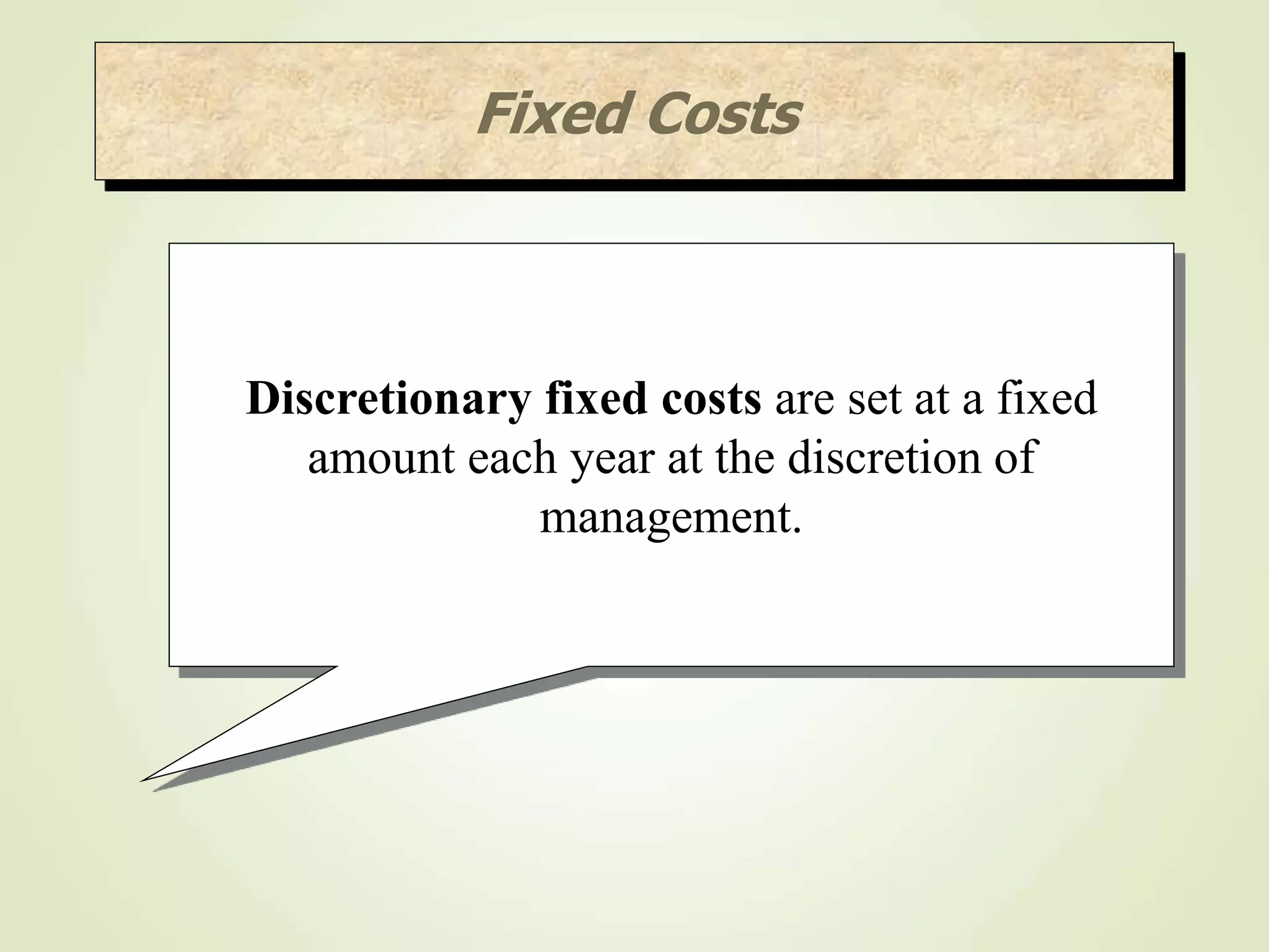 Discretionary fixed costs are set at a fixed
amount each year at the discretion of
management.
Fixed Costs
 