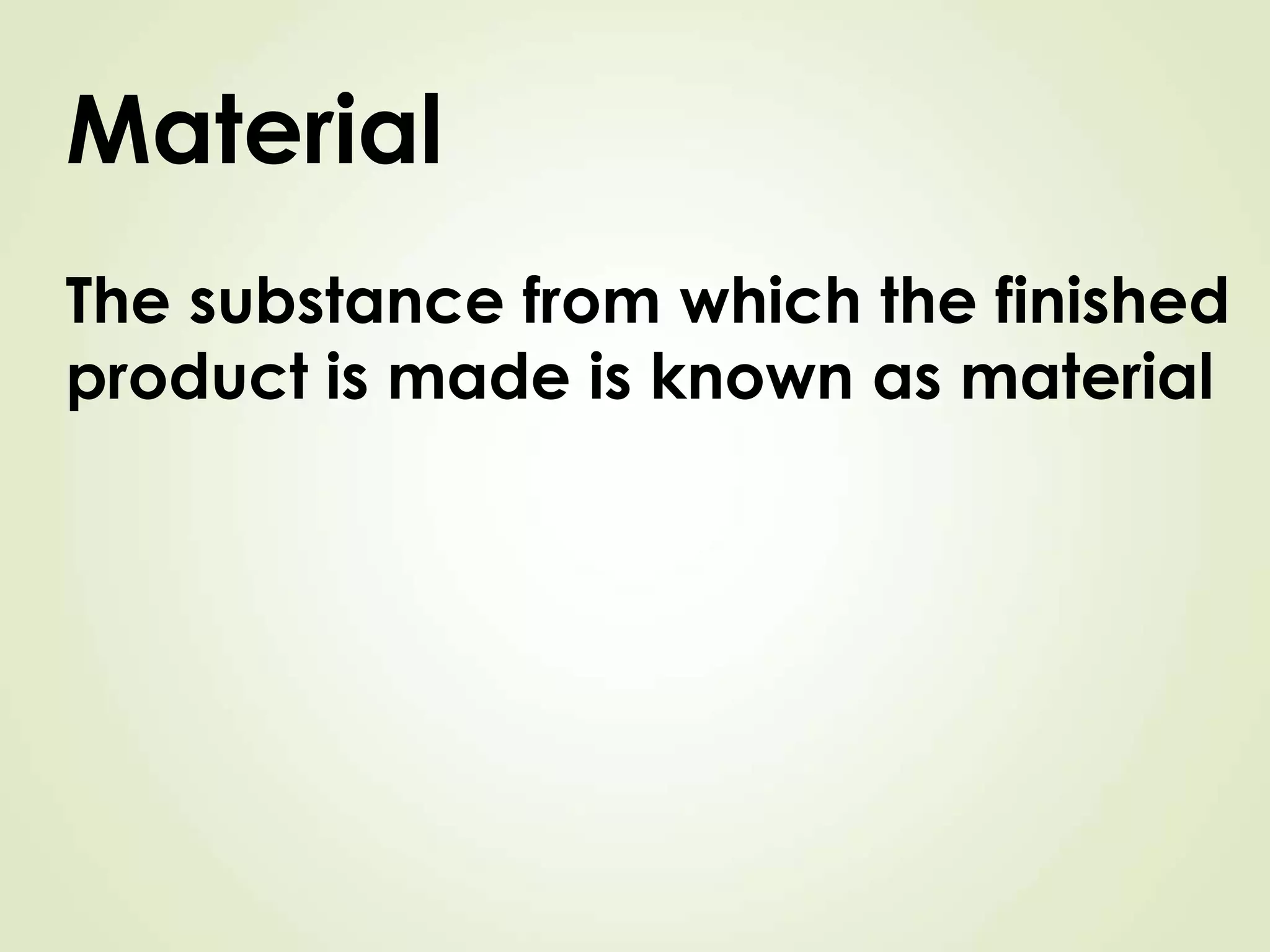 7
Material
The substance from which the finished
product is made is known as material
 