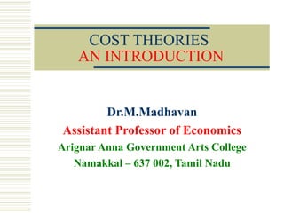 COST THEORIES
AN INTRODUCTION
Dr.M.Madhavan
Assistant Professor of Economics
Arignar Anna Government Arts College
Namakkal – 637 002, Tamil Nadu
 
