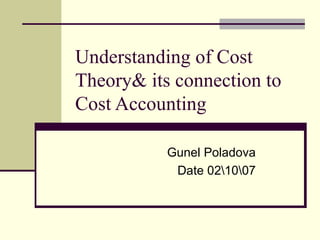 Understanding of Cost Theory& its connection to Cost Accounting  Gunel Poladova Date 0207 