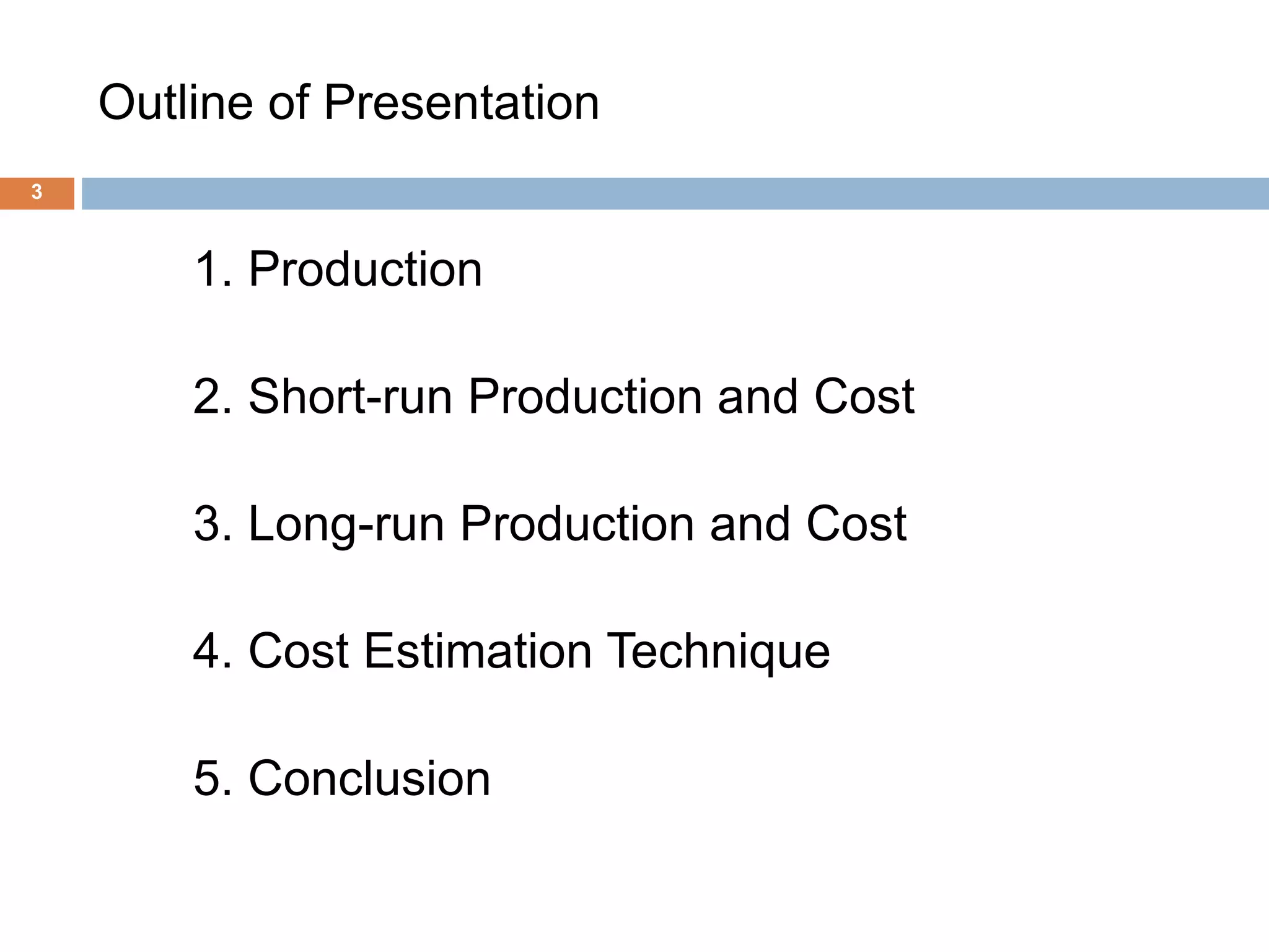 Outline of Presentation
3
1. Production
2. Short-run Production and Cost
3. Long-run Production and Cost
4. Cost Estimation Technique
5. Conclusion
 