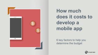 How much
does it costs to
develop a
mobile app
6 key factors to help you
determine the budget
 