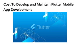 Cost To Develop and Maintain Flutter Mobile
App Development
 
