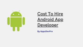 Cost To Hire
Android App
Developer
By AppsDevPro
 