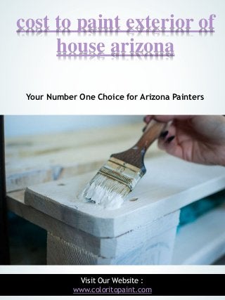 1
cost to paint exterior of
house arizona
Your Number One Choice for Arizona Painters
Visit Our Website :
www.coloritopain...
