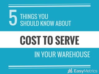 COST TO SERVE
IN YOUR WAREHOUSE
5THINGS YOU
SHOULD KNOW ABOUT
 